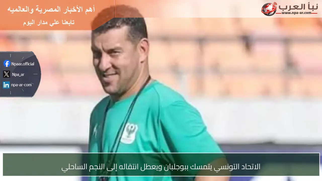 الاتحاد التونسي يتمسك ببوجلبان ويعطل انتقاله إلى النجم الساحلي