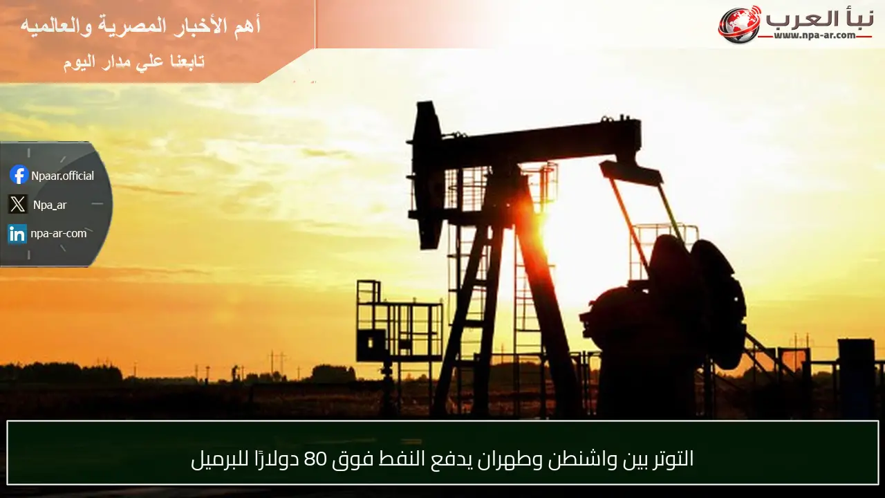 التوتر بين واشنطن وطهران يدفع النفط فوق 80 دولارًا للبرميل