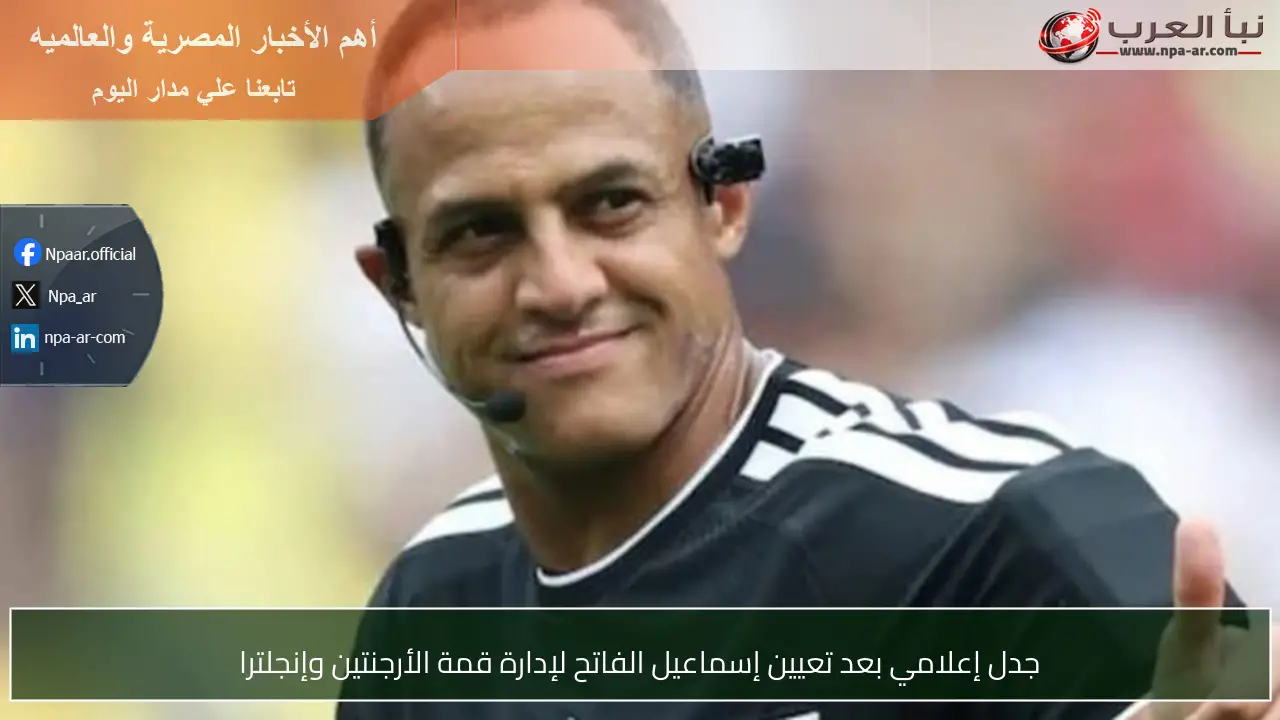 جدل إعلامي بعد تعيين إسماعيل الفاتح لإدارة قمة الأرجنتين وإنجلترا