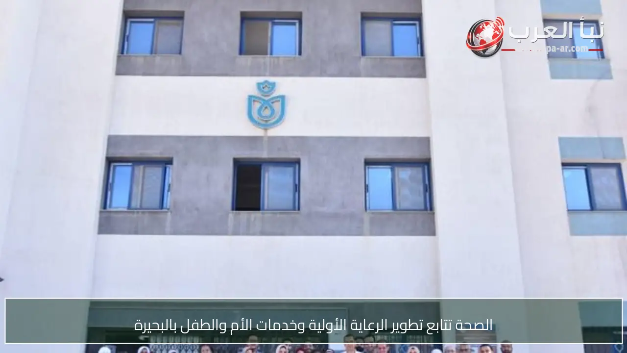 الصحة تتابع تطوير الرعاية الأولية وخدمات الأم والطفل بالبحيرة