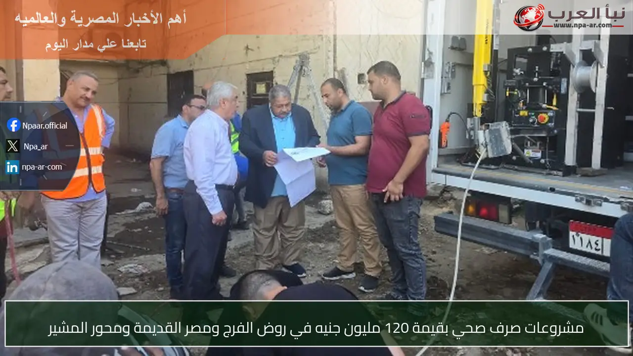 مشروعات صرف صحي بقيمة 120 مليون جنيه في روض الفرج ومصر القديمة ومحور المشير