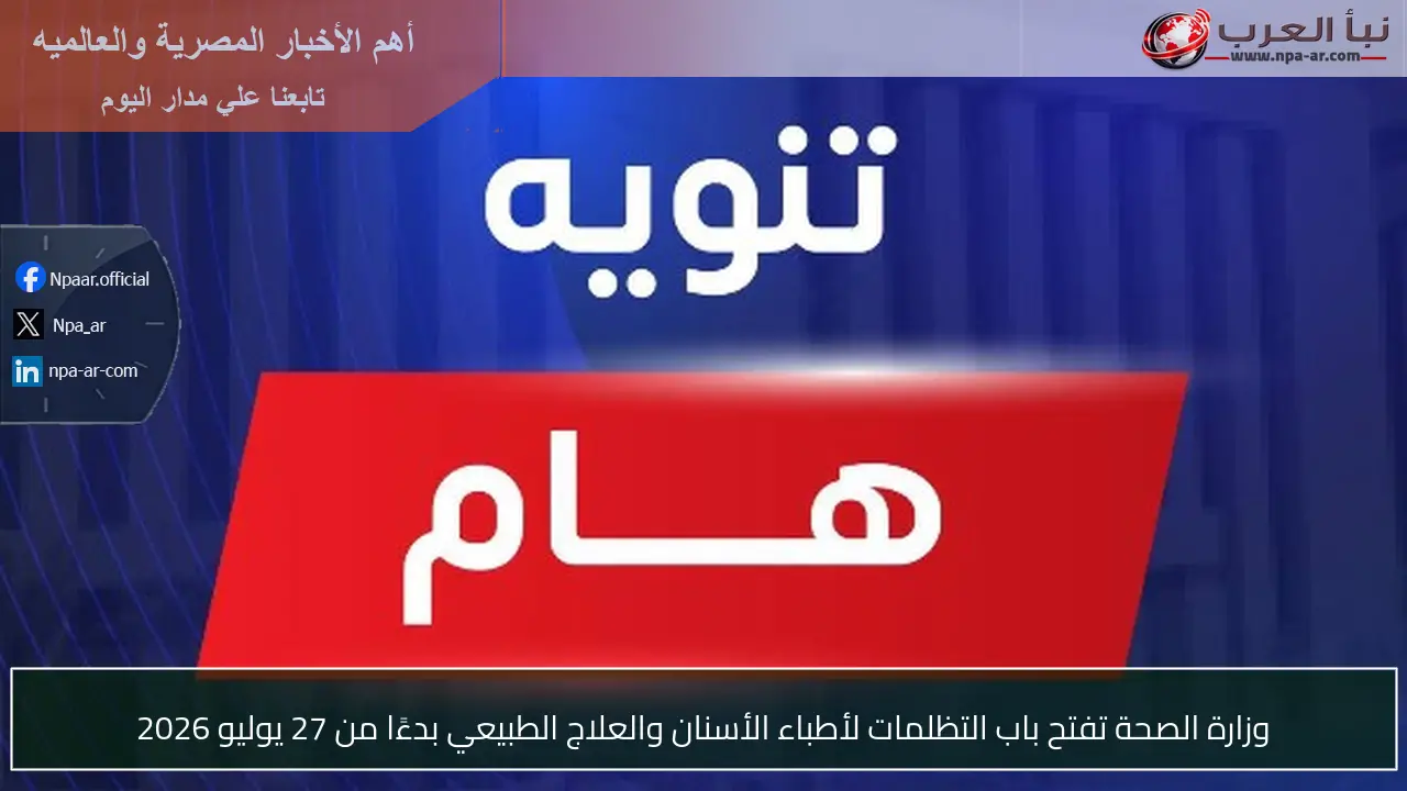 وزارة الصحة تفتح باب التظلمات لأطباء الأسنان والعلاج الطبيعي بدءًا من 27 يوليو 2026