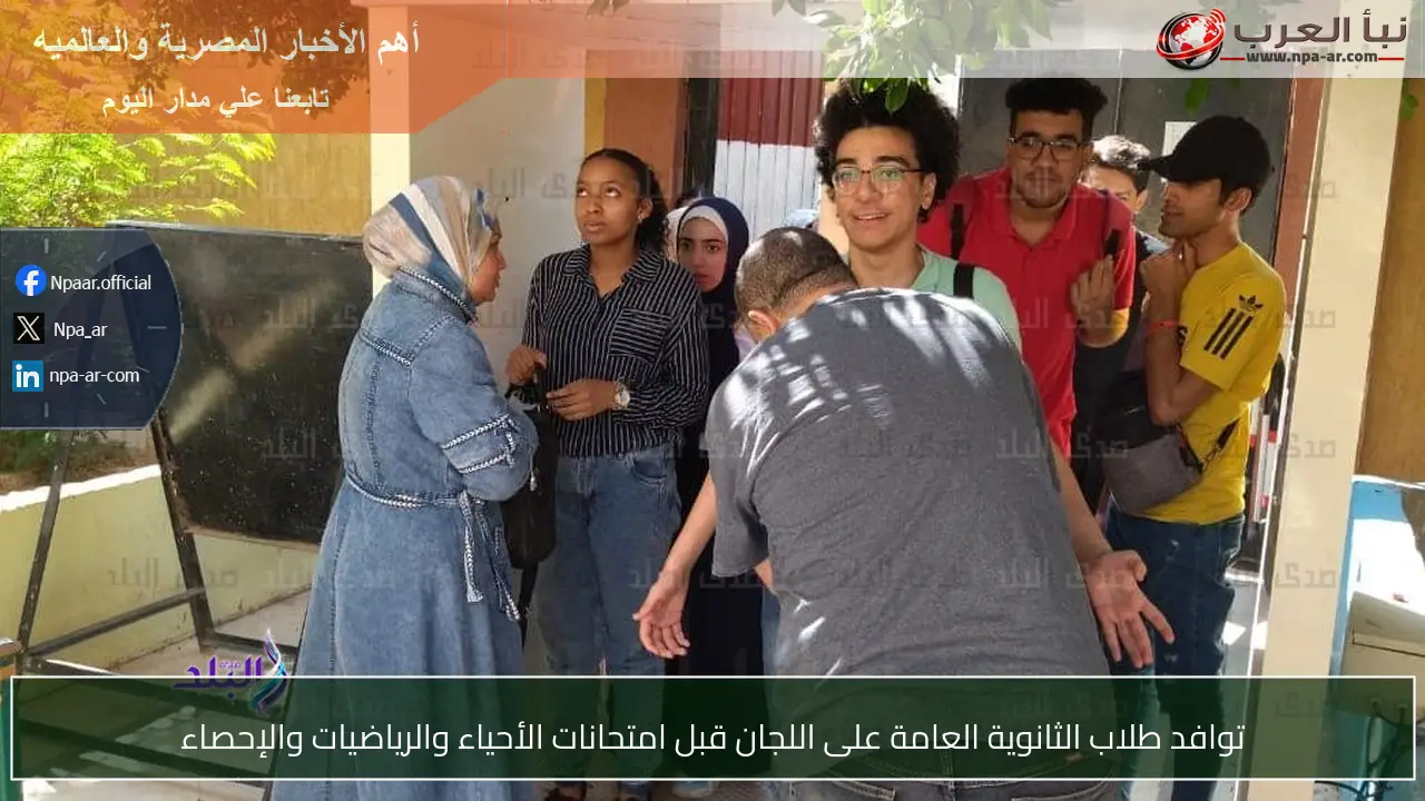 توافد طلاب الثانوية العامة على اللجان قبل امتحانات الأحياء والرياضيات والإحصاء