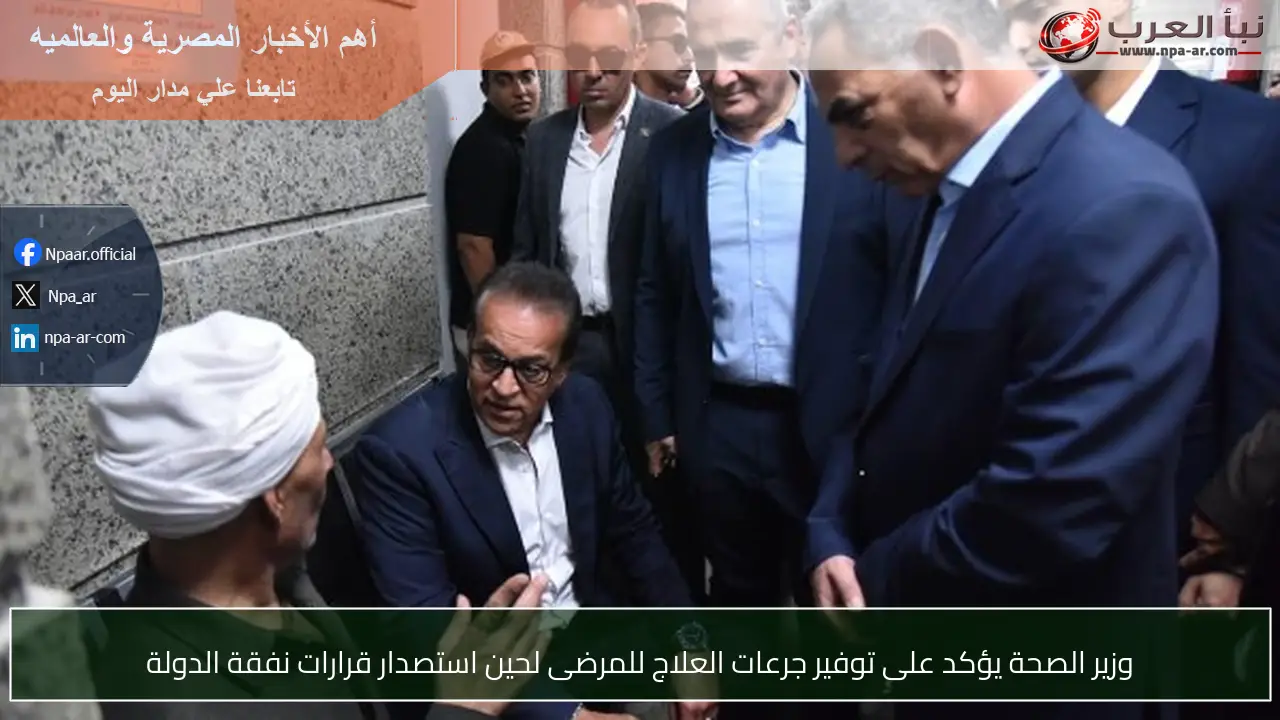 وزير الصحة يؤكد على توفير جرعات العلاج للمرضى لحين استصدار قرارات نفقة الدولة
