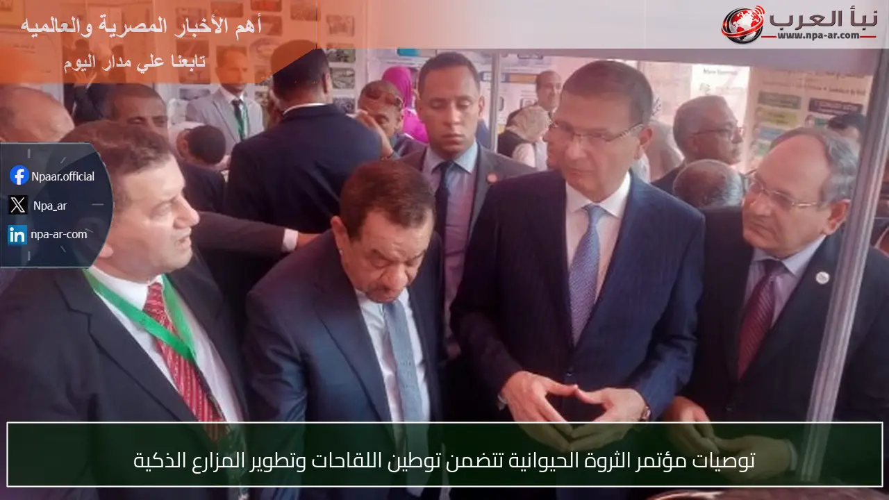 توصيات مؤتمر الثروة الحيوانية تتضمن توطين اللقاحات وتطوير المزارع الذكية