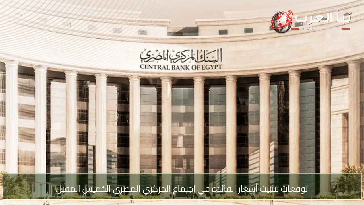 توقعات بتثبيت أسعار الفائدة في اجتماع المركزي المصري الخميس المقبل