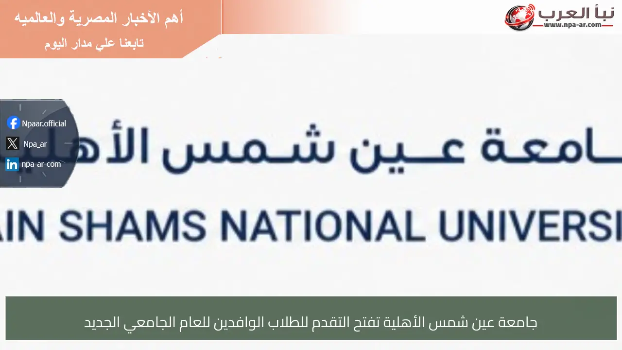 جامعة عين شمس الأهلية تفتح التقدم للطلاب الوافدين للعام الجامعي الجديد