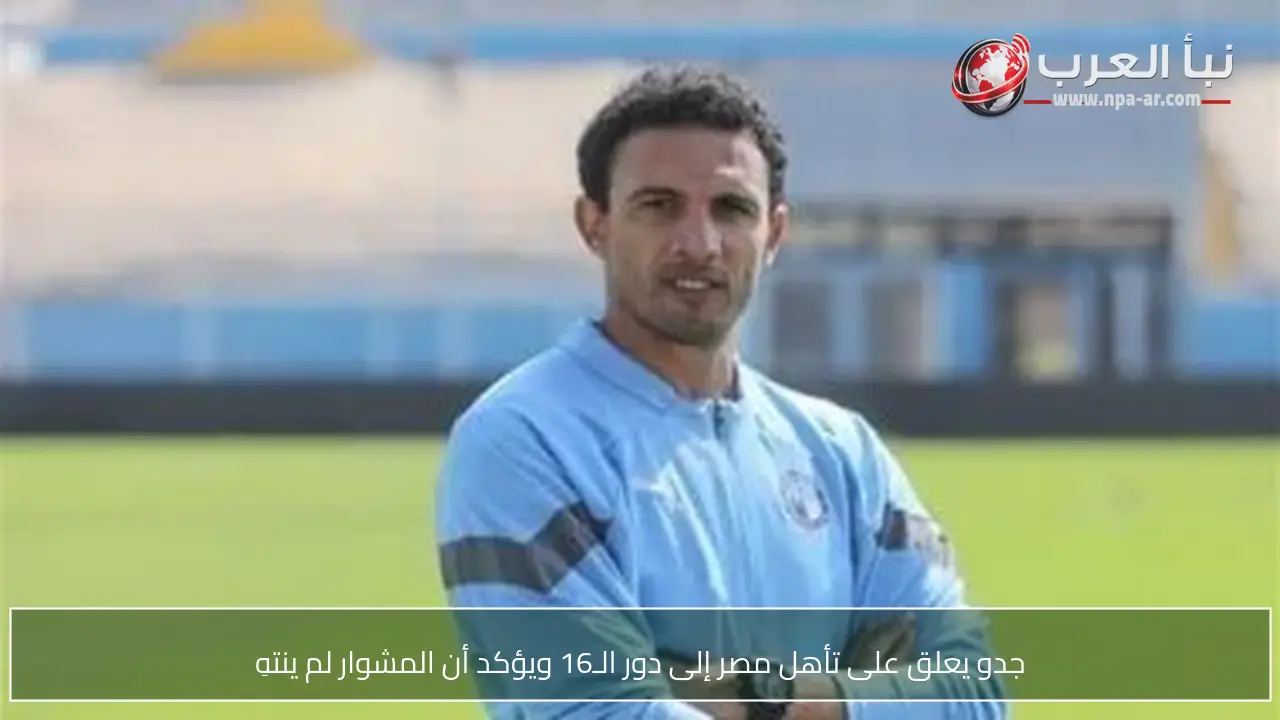 جدو يعلق على تأهل مصر إلى دور الـ16 ويؤكد أن المشوار لم ينتهِ