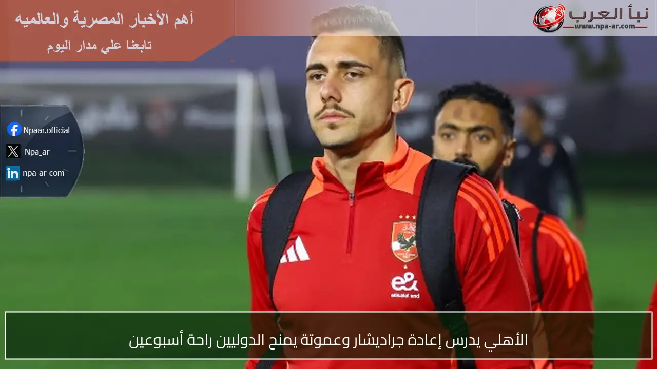 الأهلي يدرس إعادة جراديشار وعموتة يمنح الدوليين راحة أسبوعين