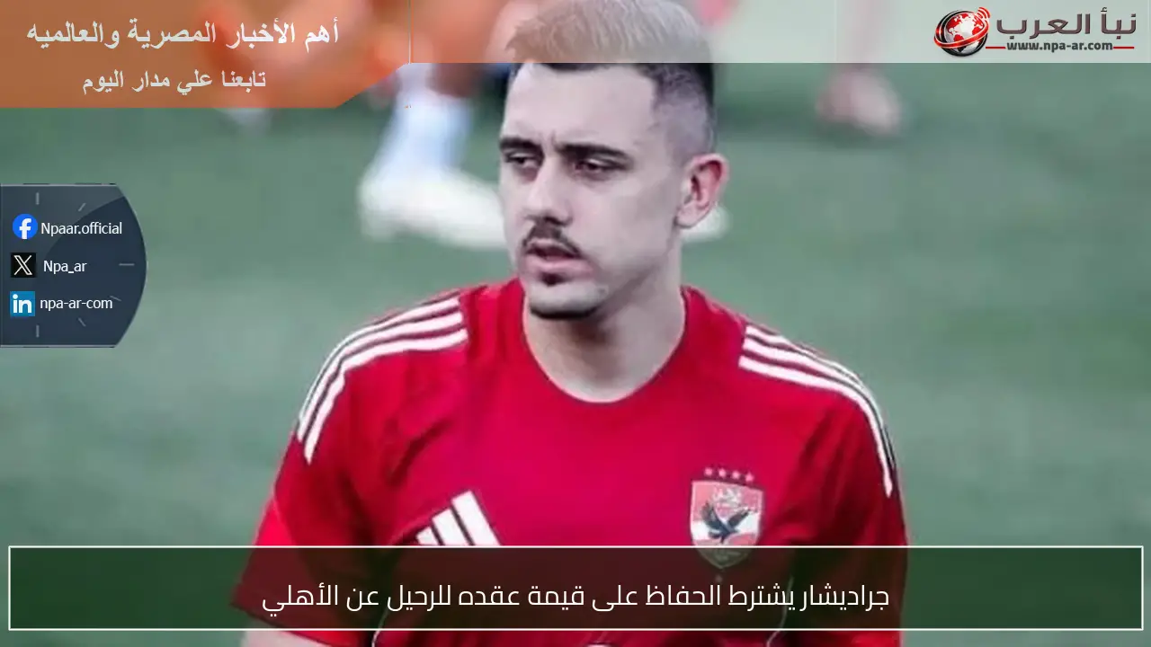 جراديشار يشترط الحفاظ على قيمة عقده للرحيل عن الأهلي