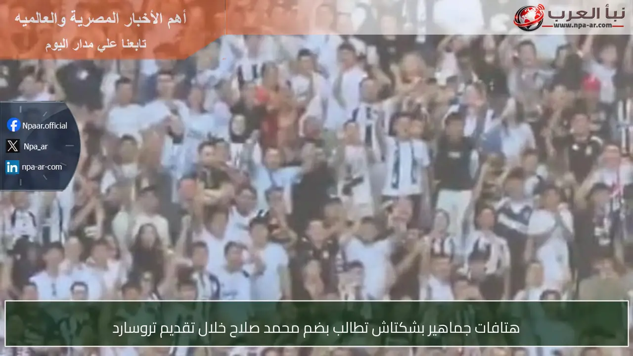 هتافات جماهير بشكتاش تطالب بضم محمد صلاح خلال تقديم تروسارد