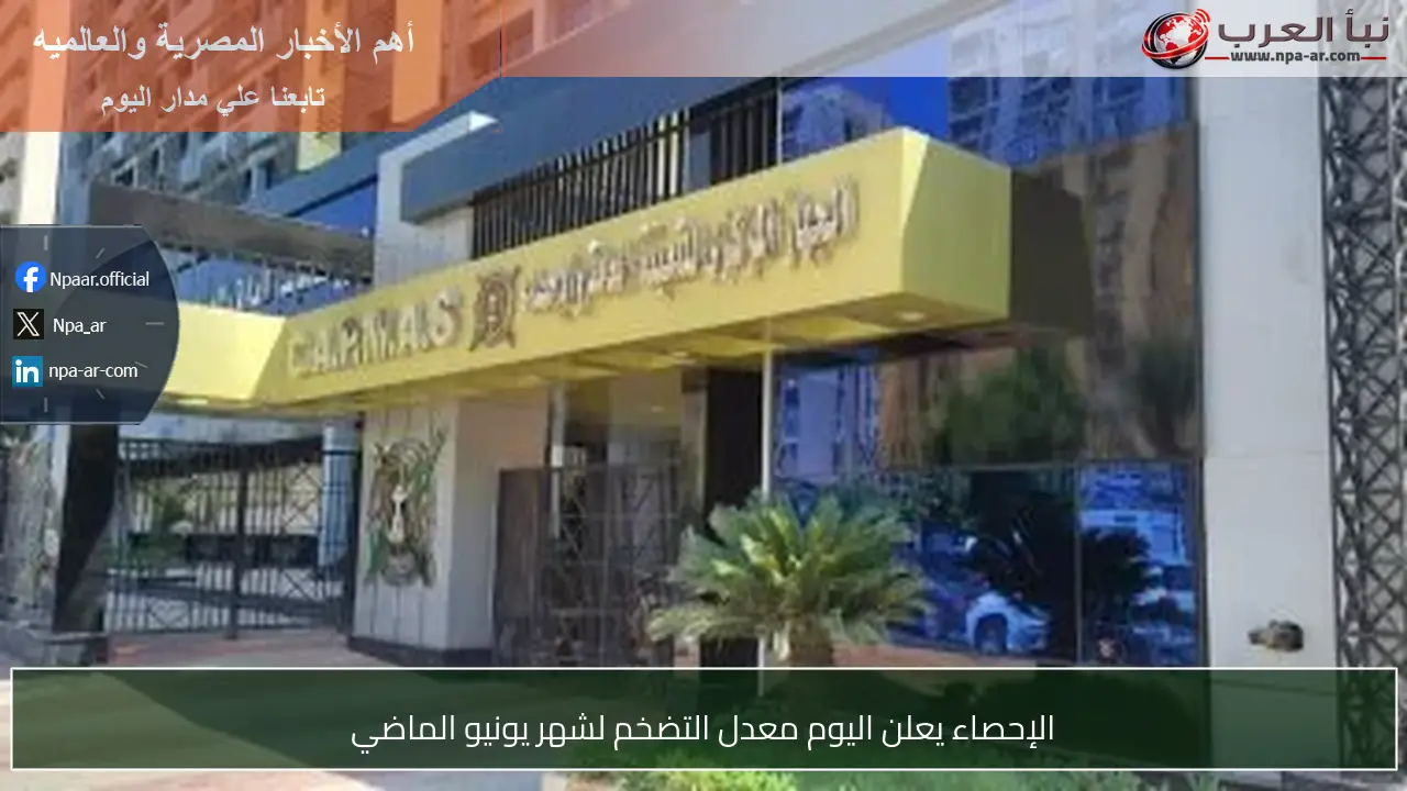 الإحصاء يعلن اليوم معدل التضخم لشهر يونيو الماضي