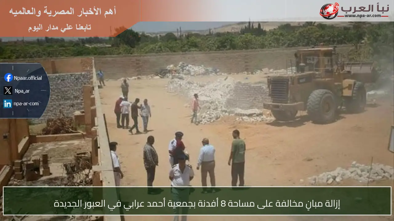 إزالة مبانٍ مخالفة على مساحة 8 أفدنة بجمعية أحمد عرابي في العبور الجديدة