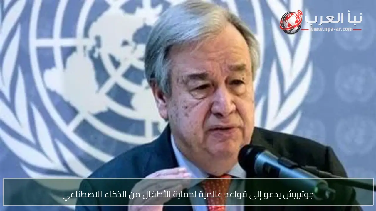 جوتيريش يدعو إلى قواعد عالمية لحماية الأطفال من الذكاء الاصطناعي