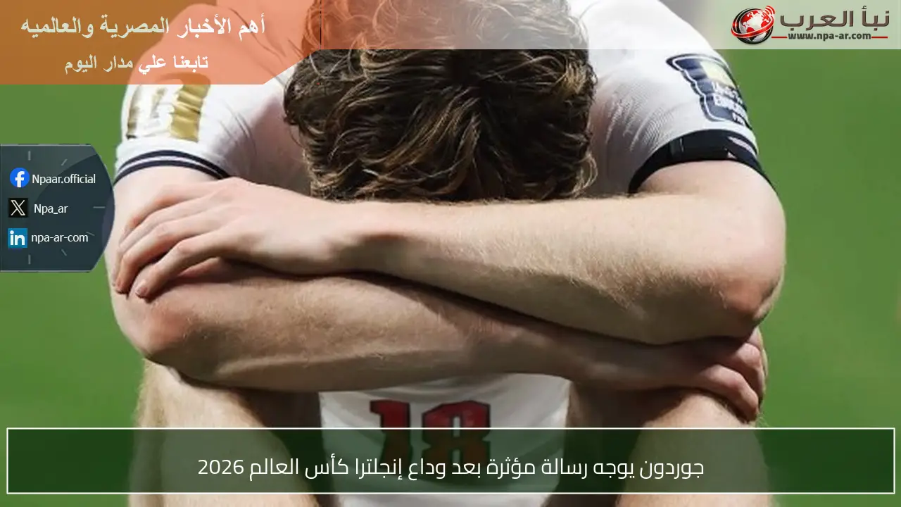 جوردون يوجه رسالة مؤثرة بعد وداع إنجلترا كأس العالم 2026