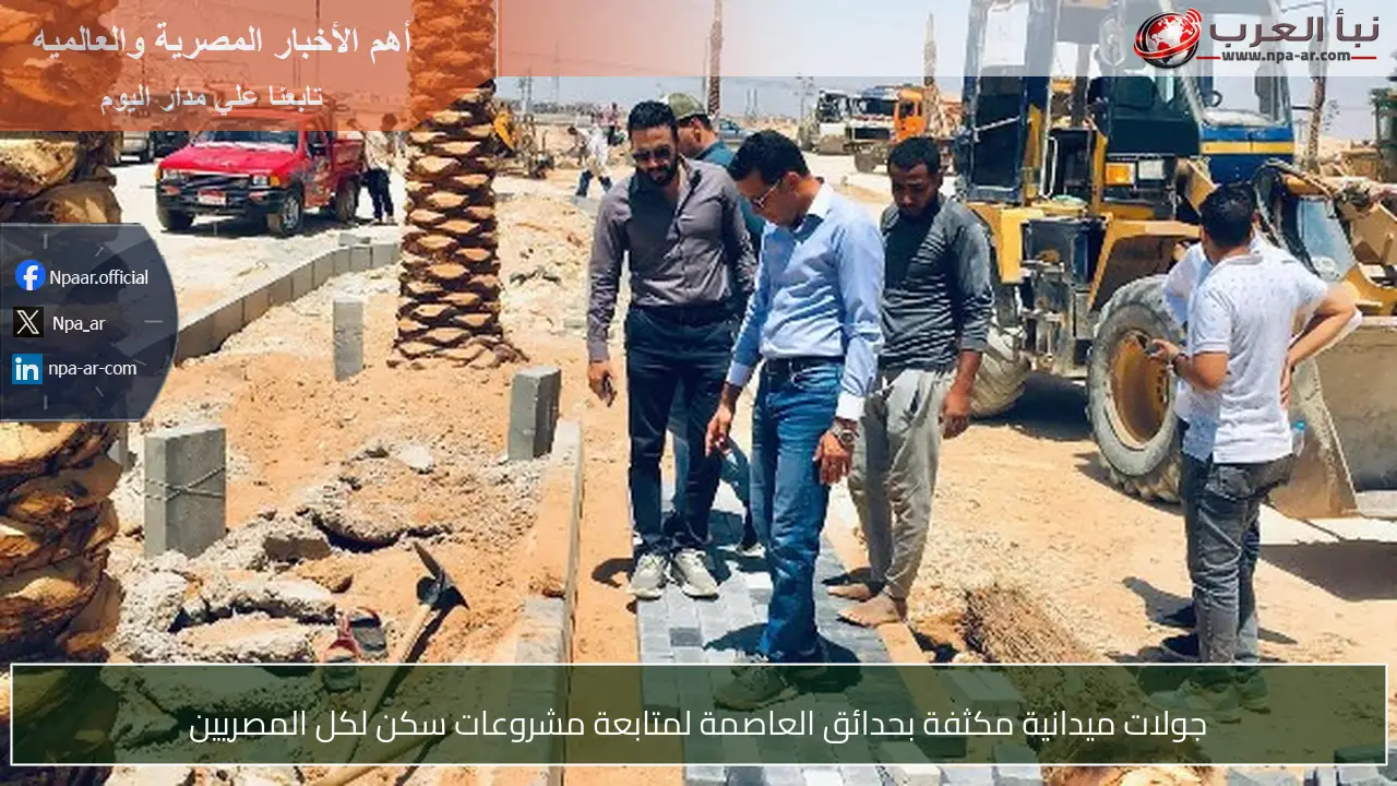 جولات ميدانية مكثفة بحدائق العاصمة لمتابعة مشروعات سكن لكل المصريين