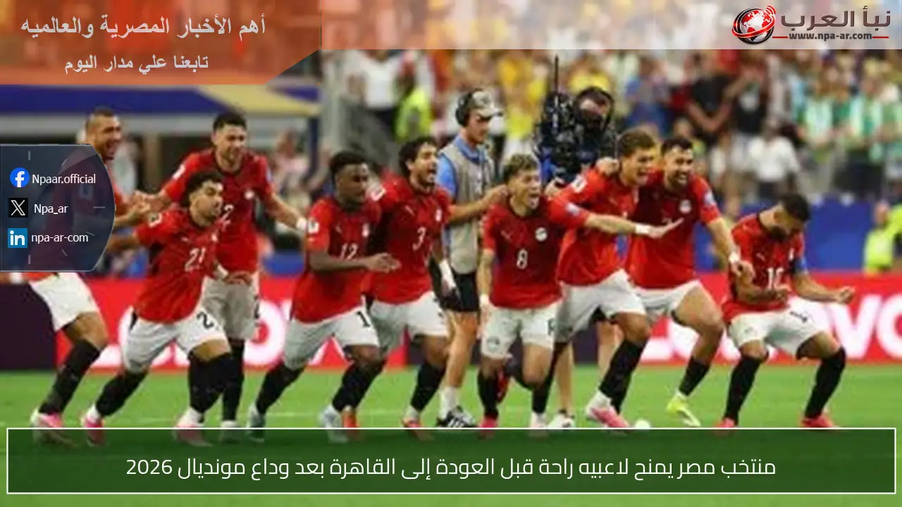 منتخب مصر يمنح لاعبيه راحة قبل العودة إلى القاهرة بعد وداع مونديال 2026