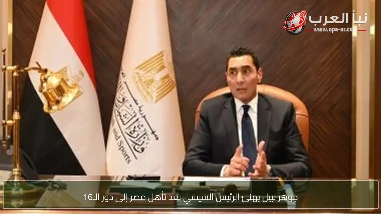 جوهر نبيل يهنئ الرئيس السيسي بعد تأهل مصر إلى دور الـ16