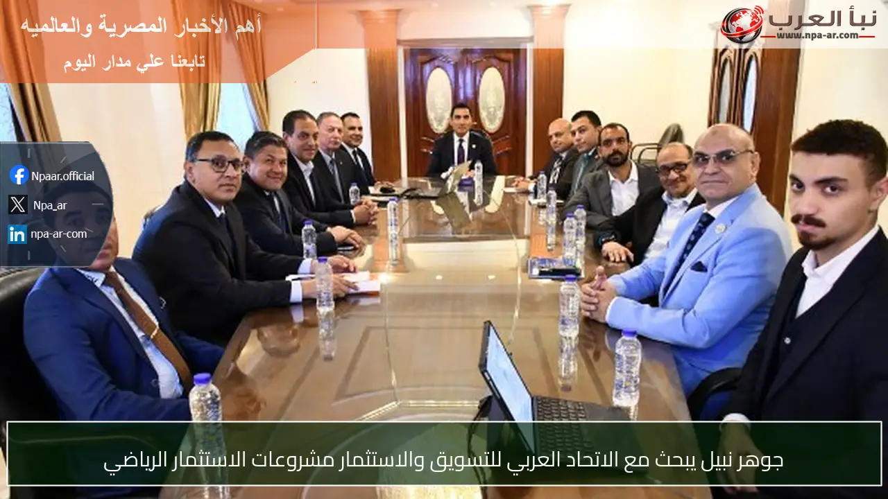 جوهر نبيل يبحث مع الاتحاد العربي للتسويق والاستثمار مشروعات الاستثمار الرياضي