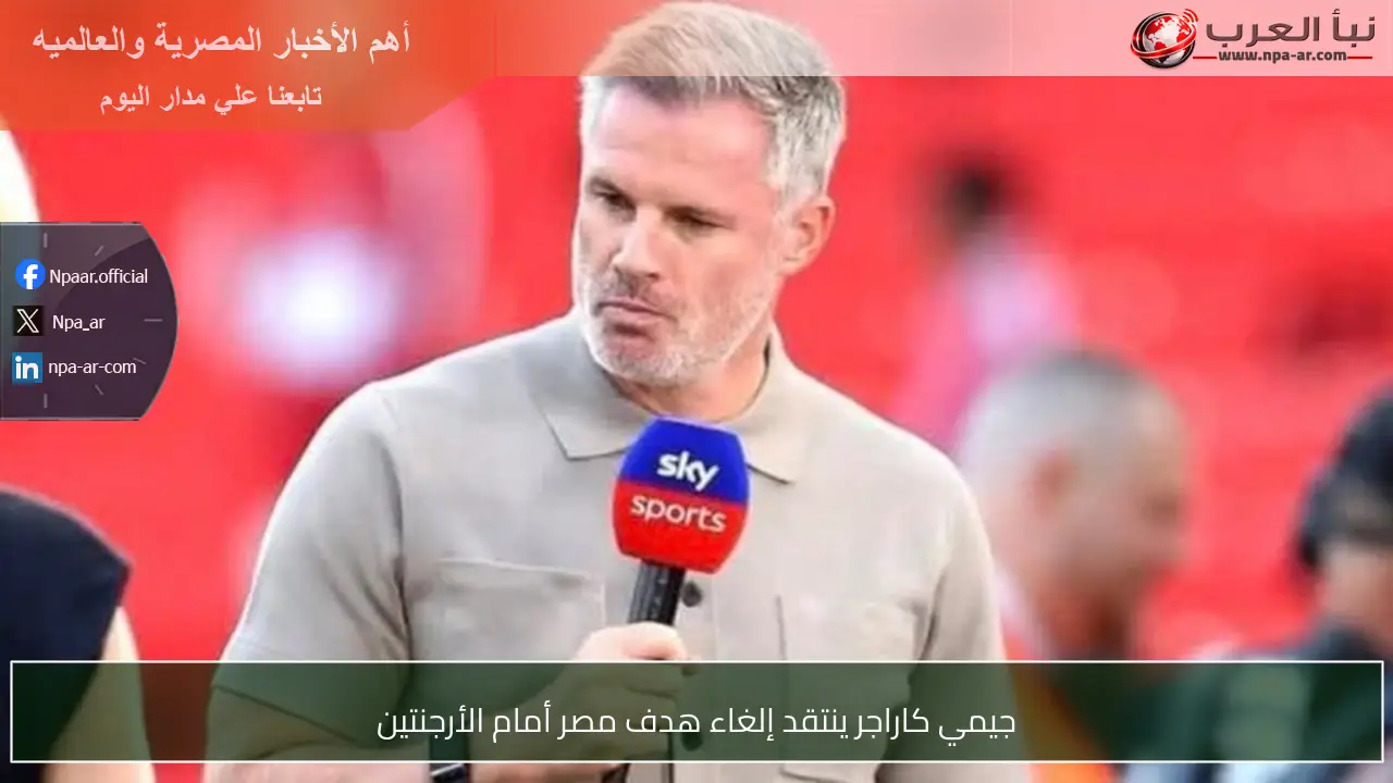 جيمي كاراجر ينتقد إلغاء هدف مصر أمام الأرجنتين