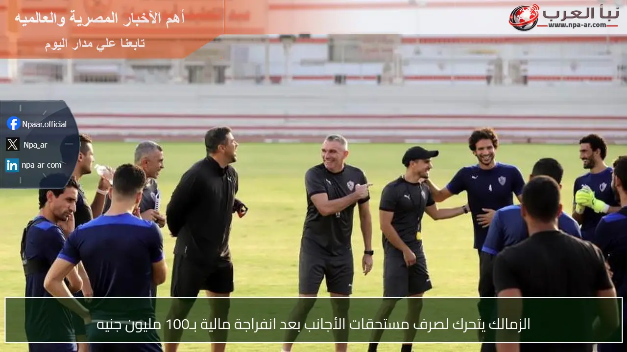 الزمالك يتحرك لصرف مستحقات الأجانب بعد انفراجة مالية بـ100 مليون جنيه