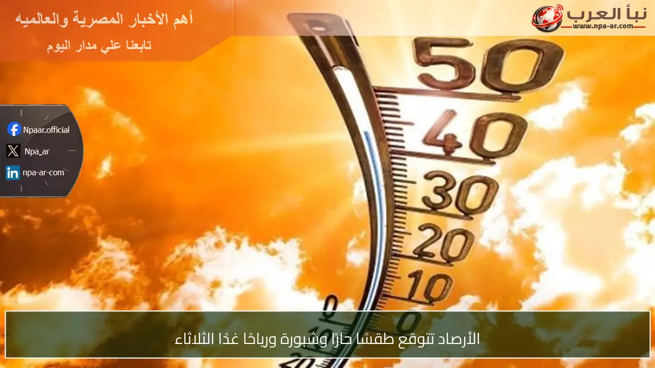الأرصاد تتوقع طقسًا حارًا وشبورة ورياحًا غدًا الثلاثاء