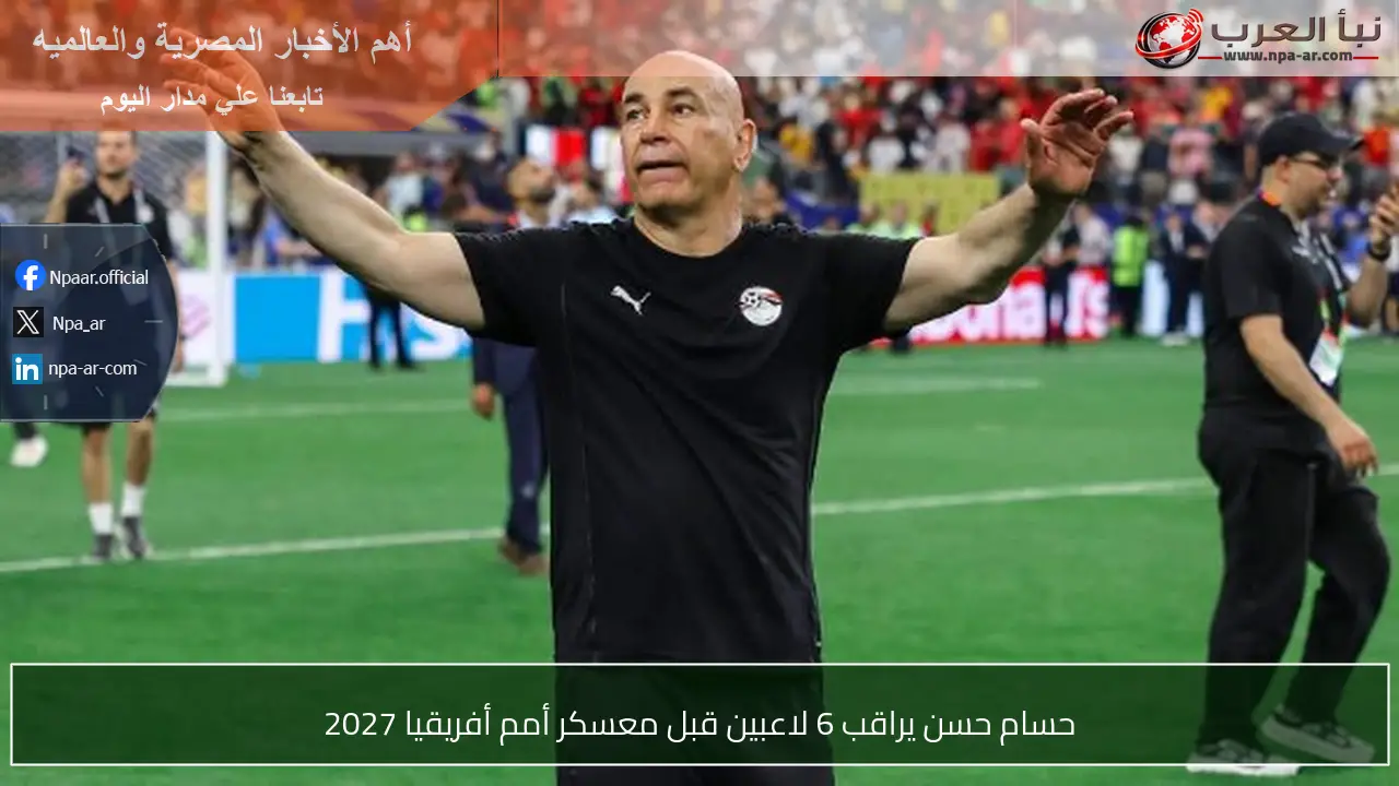 حسام حسن يراقب 6 لاعبين قبل معسكر أمم أفريقيا 2027