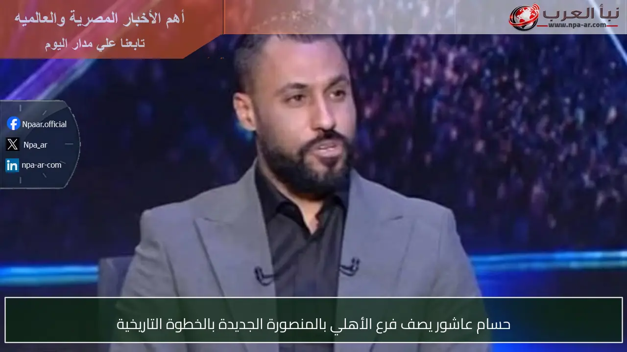 حسام عاشور يصف فرع الأهلي بالمنصورة الجديدة بالخطوة التاريخية