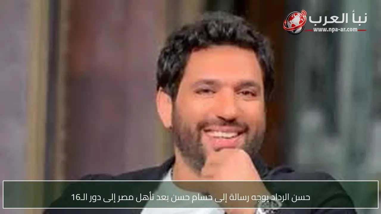 حسن الرداد يوجه رسالة إلى حسام حسن بعد تأهل مصر إلى دور الـ16