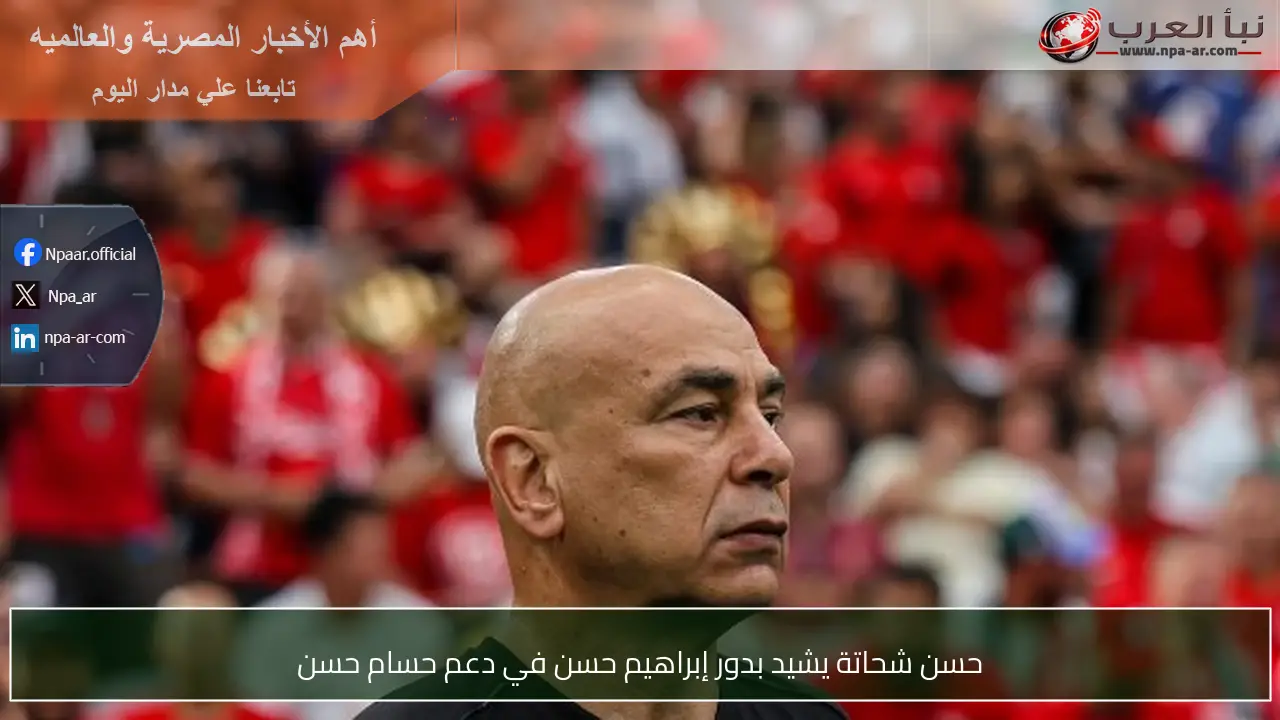 حسن شحاتة يشيد بدور إبراهيم حسن في دعم حسام حسن