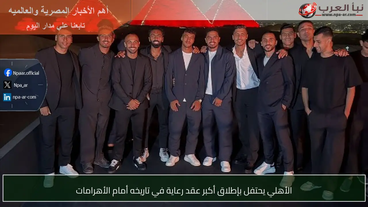 الأهلي يحتفل بإطلاق أكبر عقد رعاية في تاريخه أمام الأهرامات