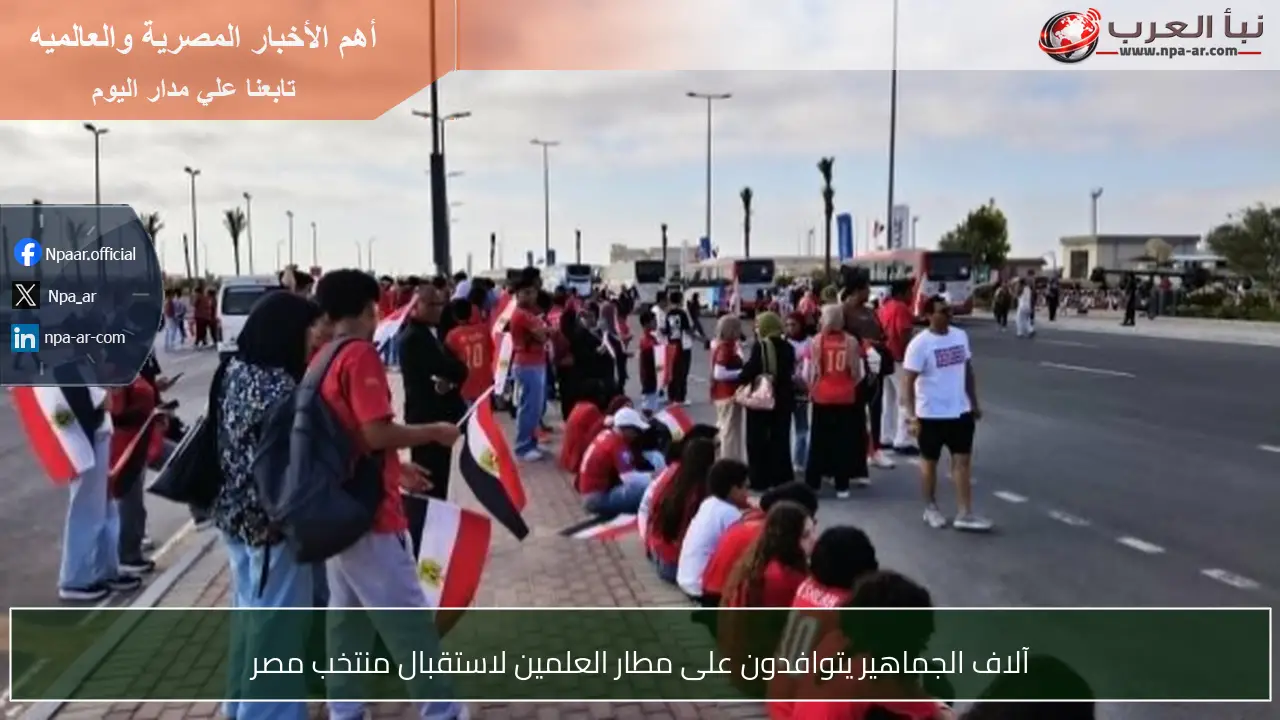 آلاف الجماهير يتوافدون على مطار العلمين لاستقبال منتخب مصر