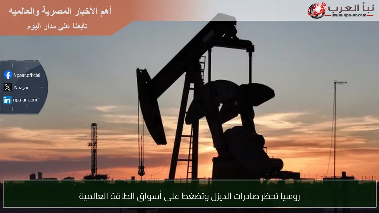 روسيا تحظر صادرات الديزل وتضغط على أسواق الطاقة العالمية