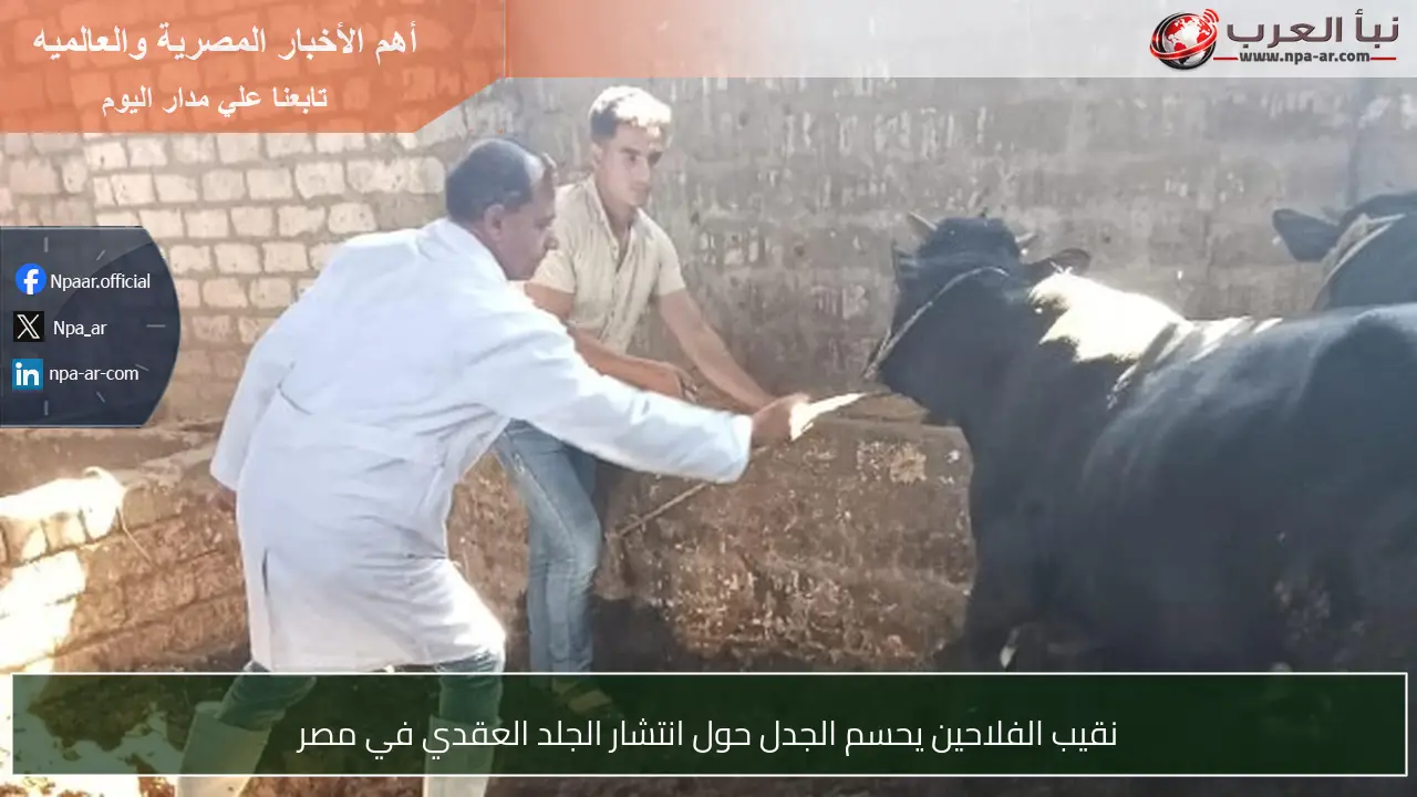 نقيب الفلاحين يحسم الجدل حول انتشار الجلد العقدي في مصر