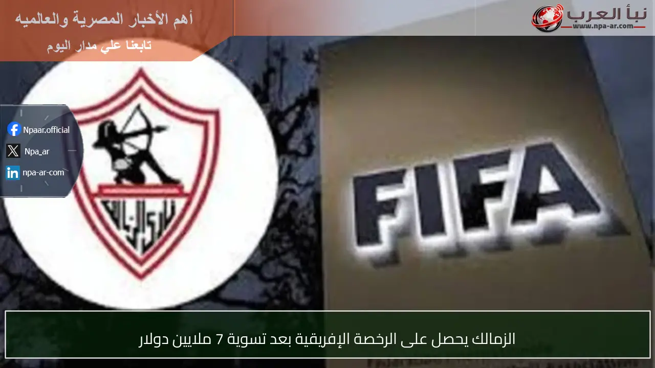 الزمالك يحصل على الرخصة الإفريقية بعد تسوية 7 ملايين دولار