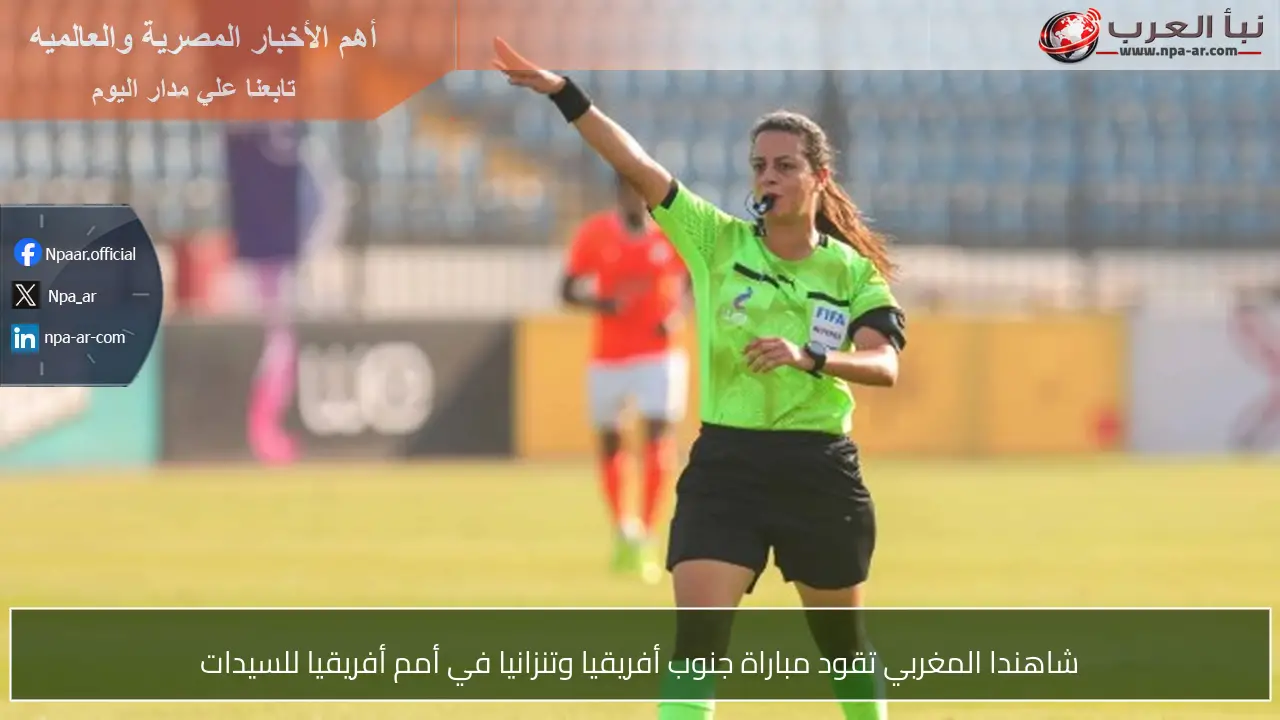 شاهندا المغربي تقود مباراة جنوب أفريقيا وتنزانيا في أمم أفريقيا للسيدات
