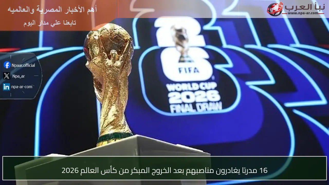 16 مدربًا يغادرون مناصبهم بعد الخروج المبكر من كأس العالم 2026