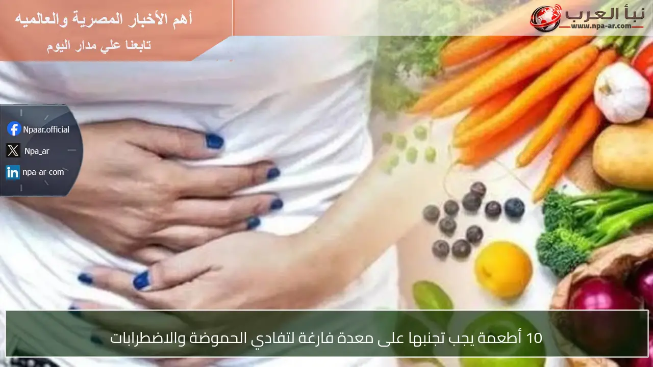 10 أطعمة يجب تجنبها على معدة فارغة لتفادي الحموضة والاضطرابات