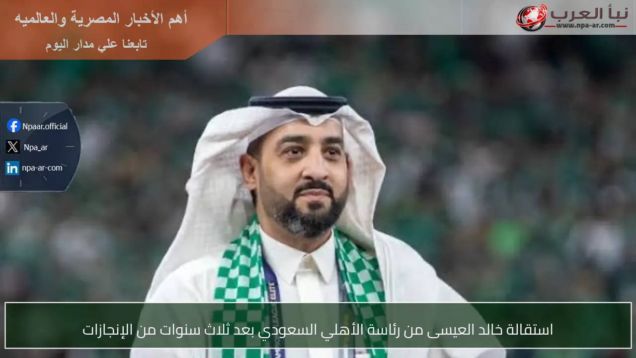 استقالة خالد العيسى من رئاسة الأهلي السعودي بعد ثلاث سنوات من الإنجازات