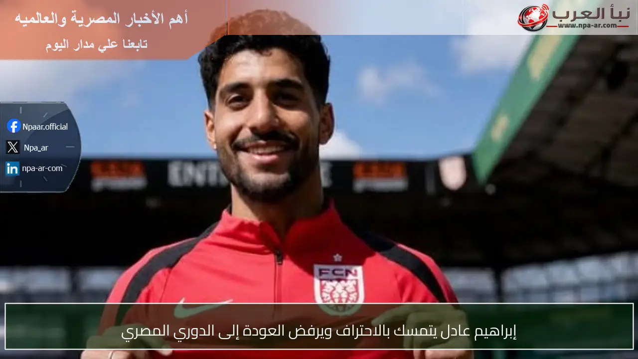 إبراهيم عادل يتمسك بالاحتراف ويرفض العودة إلى الدوري المصري