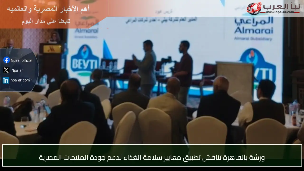 ورشة بالقاهرة تناقش تطبيق معايير سلامة الغذاء لدعم جودة المنتجات المصرية