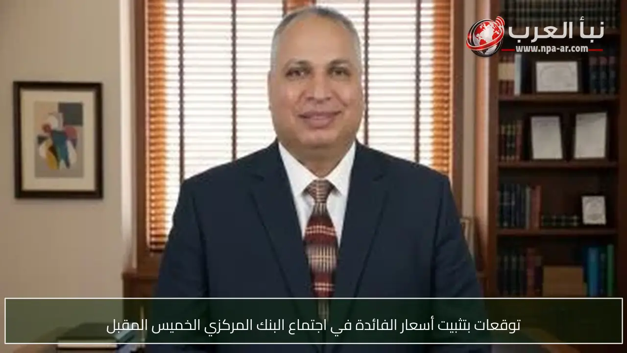 توقعات بتثبيت أسعار الفائدة في اجتماع البنك المركزي الخميس المقبل