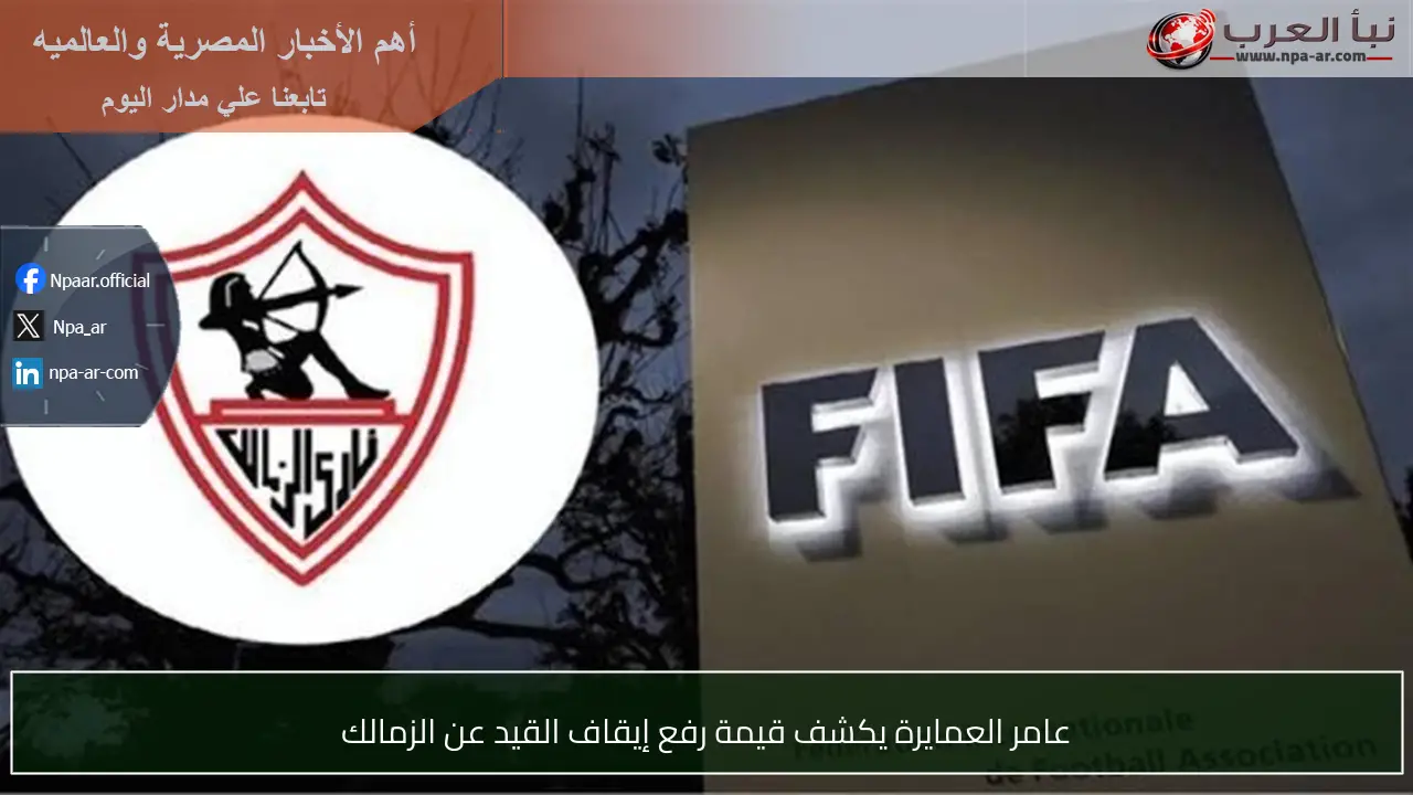 عامر العمايرة يكشف قيمة رفع إيقاف القيد عن الزمالك