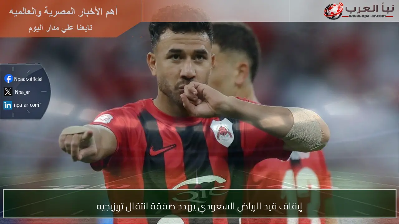 إيقاف قيد الرياض السعودي يهدد صفقة انتقال تريزيجيه