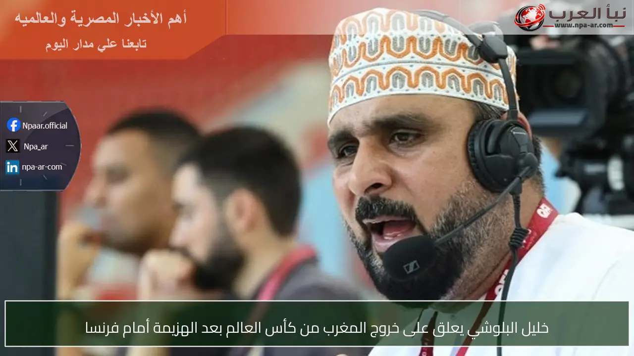خليل البلوشي يعلق على خروج المغرب من كأس العالم بعد الهزيمة أمام فرنسا