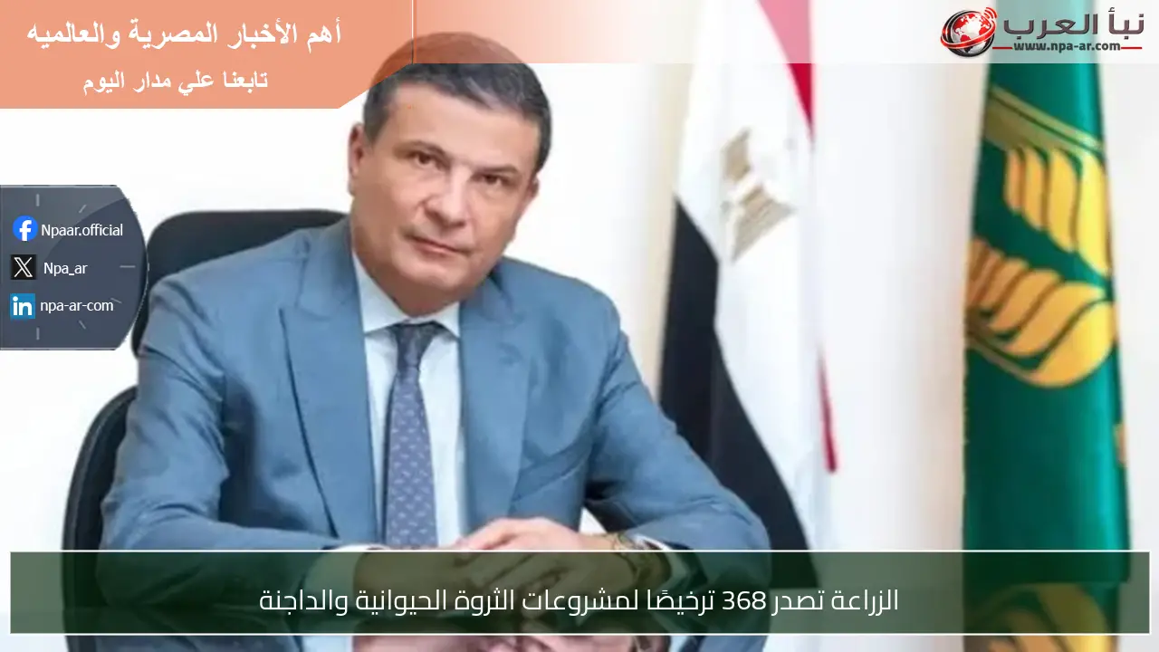 الزراعة تصدر 368 ترخيصًا لمشروعات الثروة الحيوانية والداجنة