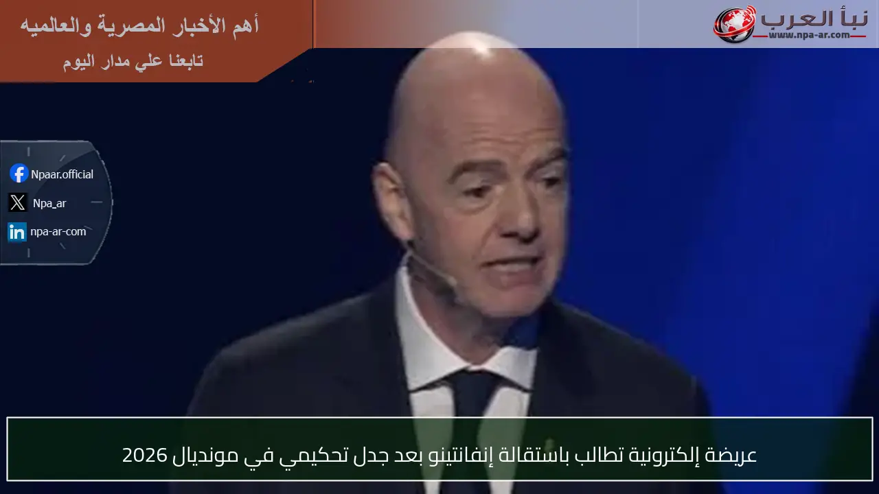 عريضة إلكترونية تطالب باستقالة إنفانتينو بعد جدل تحكيمي في مونديال 2026