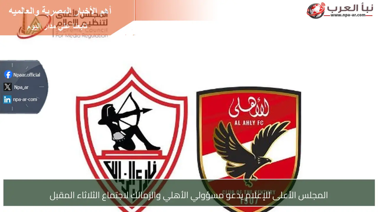 المجلس الأعلى للإعلام يدعو مسؤولي الأهلي والزمالك لاجتماع الثلاثاء المقبل