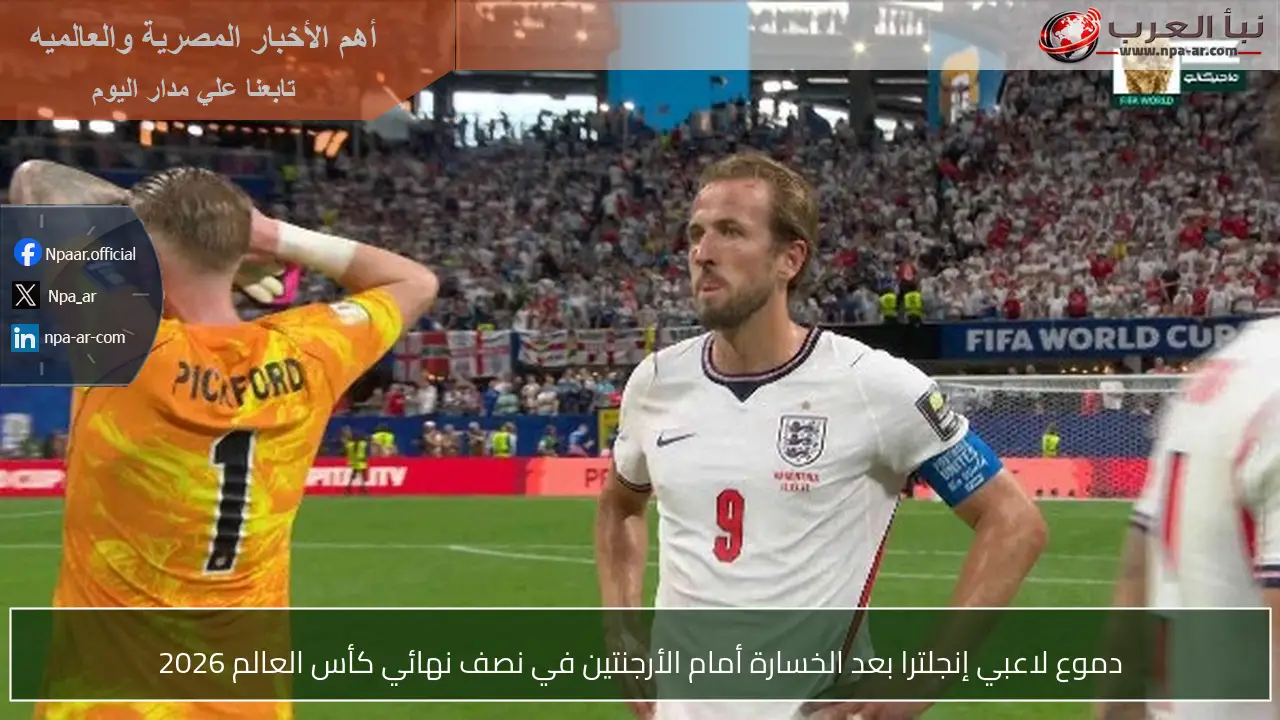 دموع لاعبي إنجلترا بعد الخسارة أمام الأرجنتين في نصف نهائي كأس العالم 2026