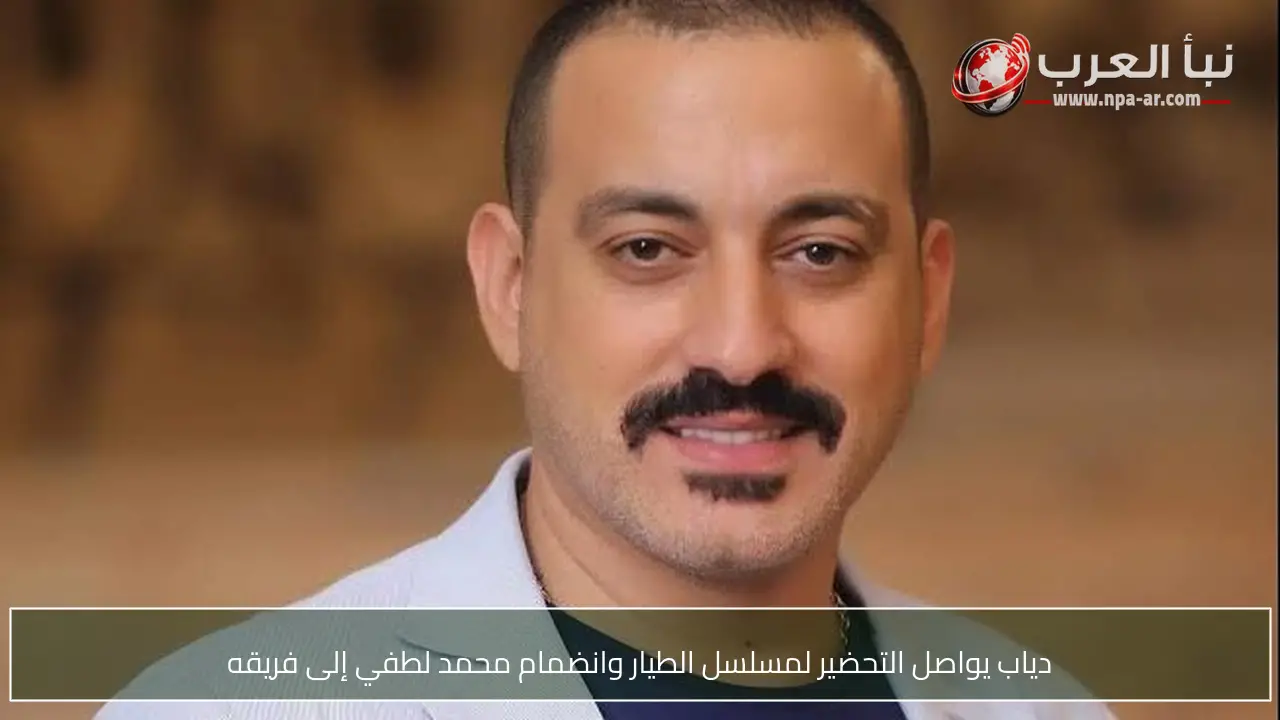 دياب يواصل التحضير لمسلسل الطيار وانضمام محمد لطفي إلى فريقه